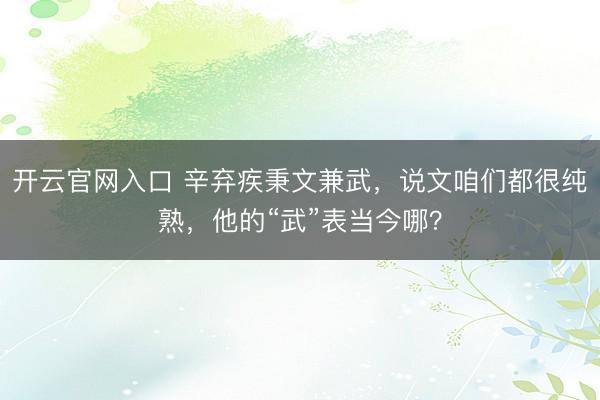 开云官网入口 辛弃疾秉文兼武，说文咱们都很纯熟，他的“武”表当今哪？