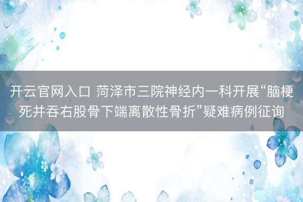 开云官网入口 菏泽市三院神经内一科开展“脑梗死并吞右股骨下端离散性骨折”疑难病例征询