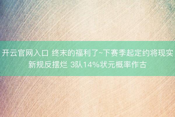 开云官网入口 终末的福利了~下赛季起定约将现实新规反摆烂 3队14%状元概率作古