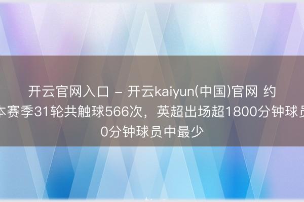 开云官网入口 - 开云kaiyun(中国)官网 约克雷斯本赛季31轮共触球566次，英超出场超1800分钟球员中最少