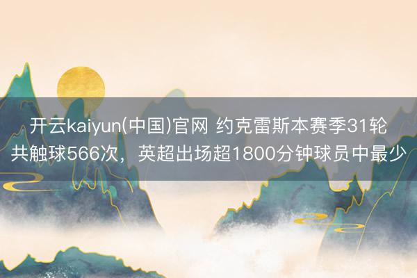 开云kaiyun(中国)官网 约克雷斯本赛季31轮共触球566次，英超出场超1800分钟球员中最少