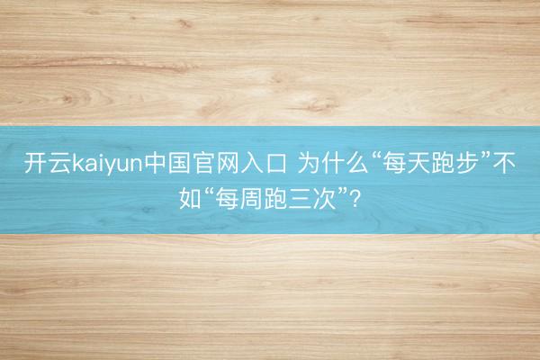开云kaiyun中国官网入口 为什么“每天跑步”不如“每周跑三次”?