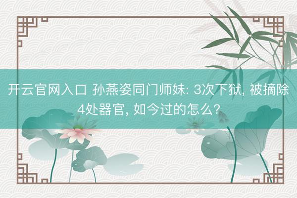 开云官网入口 孙燕姿同门师妹: 3次下狱， 被摘除4处器官， 如今过的怎么?