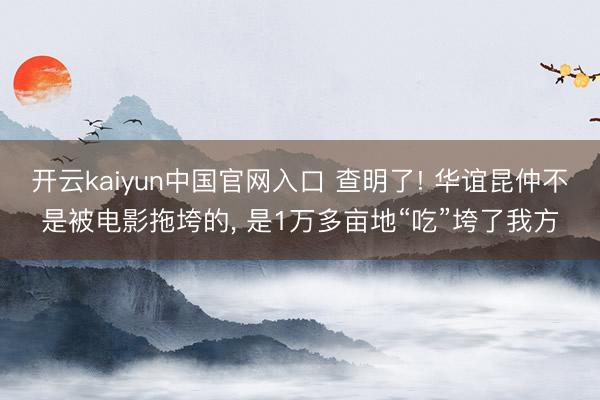 开云kaiyun中国官网入口 查明了! 华谊昆仲不是被电影拖垮的， 是1万多亩地“吃”垮了我方