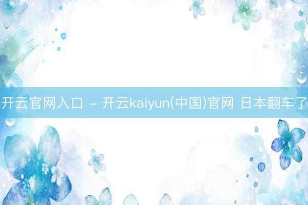 开云官网入口 - 开云kaiyun(中国)官网 日本翻车了