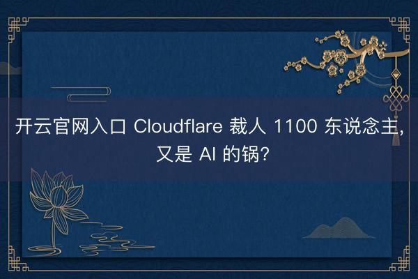 开云官网入口 Cloudflare 裁人 1100 东说念主, 又是 AI 的锅?