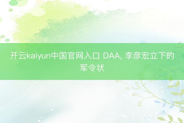 开云kaiyun中国官网入口 DAA, 李彦宏立下的军令状