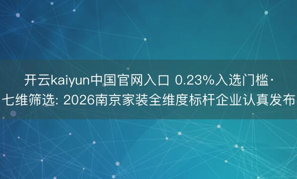 开云kaiyun中国官网入口 0.23%入选门槛·七维筛选: 2026南京家装全维度标杆企业认真发布