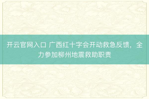开云官网入口 广西红十字会开动救急反馈，全力参加柳州地震救助职责