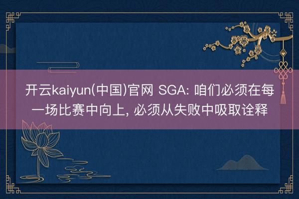 开云kaiyun(中国)官网 SGA: 咱们必须在每一场比赛中向上， 必须从失败中吸取诠释