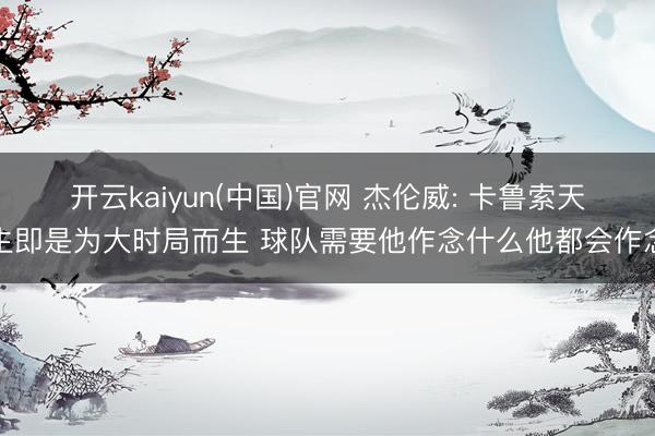 开云kaiyun(中国)官网 杰伦威: 卡鲁索天生即是为大时局而生 球队需要他作念什么他都会作念