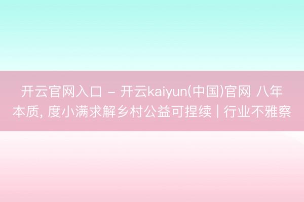 开云官网入口 - 开云kaiyun(中国)官网 八年本质, 度小满求解乡村公益可捏续 | 行业不雅察