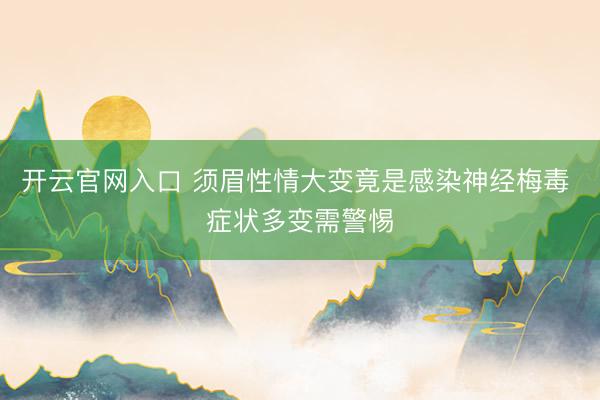 开云官网入口 须眉性情大变竟是感染神经梅毒 症状多变需警惕