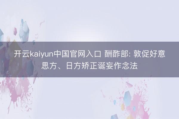 开云kaiyun中国官网入口 酬酢部: 敦促好意思方、日方矫正诞妄作念法