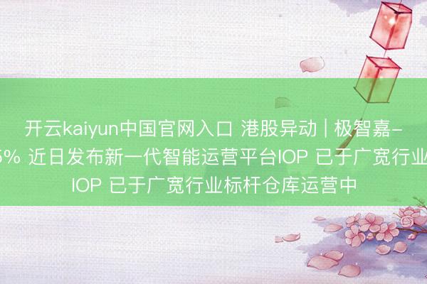 开云kaiyun中国官网入口 港股异动 | 极智嘉-W(02590)涨超5% 近日发布新一代智能运营平台IOP 已于广宽行业标杆仓库运营中
