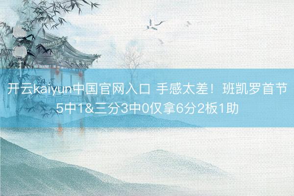 开云kaiyun中国官网入口 手感太差!班凯罗首节5中1&三分3中0仅拿6分2板1助