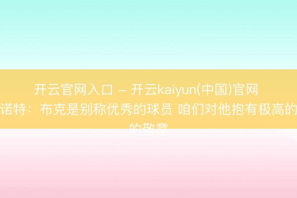 开云官网入口 - 开云kaiyun(中国)官网 戴格诺特：布克是别称优秀的球员 咱们对他抱有极高的敬意