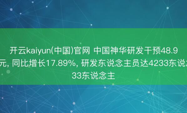 开云kaiyun(中国)官网 中国神华研发干预48.90亿元, 同比增长17.89%, 研发东说念主员达4233东说念主