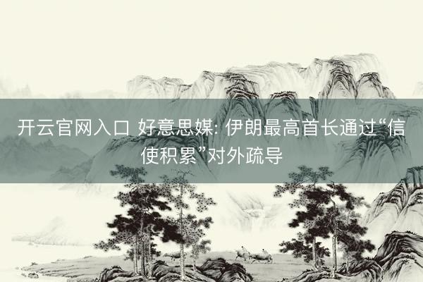 开云官网入口 好意思媒: 伊朗最高首长通过“信使积累”对外疏导