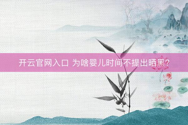 开云官网入口 为啥婴儿时间不提出晒黑?