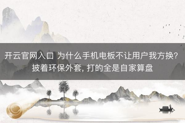 开云官网入口 为什么手机电板不让用户我方换? 披着环保外套, 打的全是自家算盘