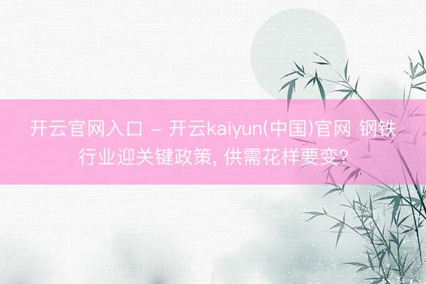 开云官网入口 - 开云kaiyun(中国)官网 钢铁行业迎关键政策, 供需花样要变?
