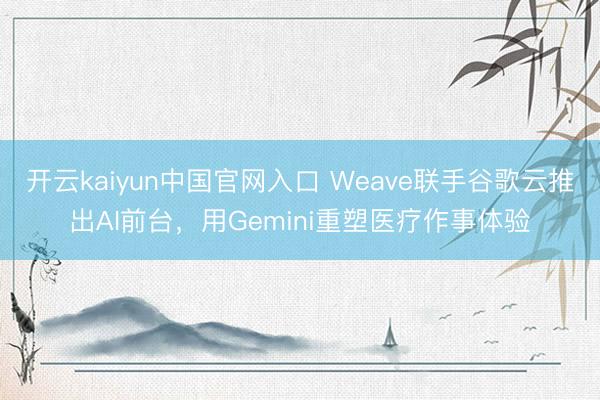 开云kaiyun中国官网入口 Weave联手谷歌云推出AI前台，用Gemini重塑医疗作事体验