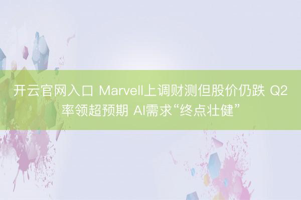 开云官网入口 Marvell上调财测但股价仍跌 Q2率领超预期 AI需求“终点壮健”