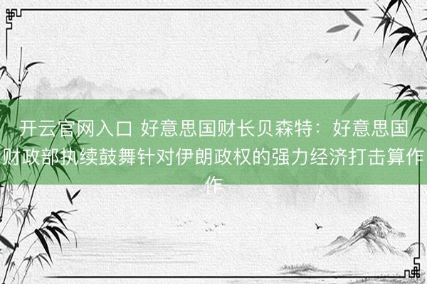 开云官网入口 好意思国财长贝森特：好意思国财政部执续鼓舞针对伊朗政权的强力经济打击算作