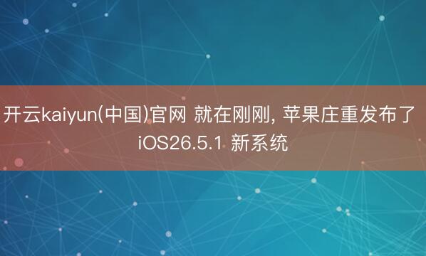 开云kaiyun(中国)官网 就在刚刚， 苹果庄重发布了 iOS26.5.1 新系统