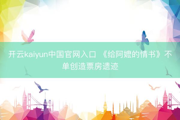 开云kaiyun中国官网入口 《给阿嬷的情书》不单创造票房遗迹