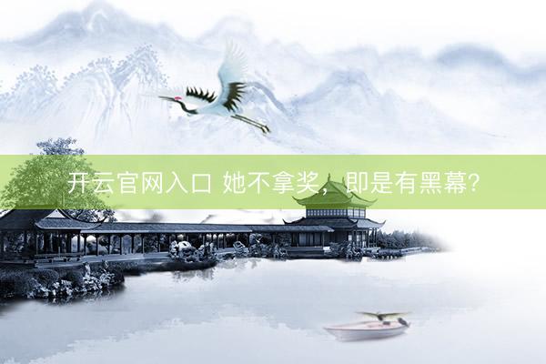 开云官网入口 她不拿奖，即是有黑幕？