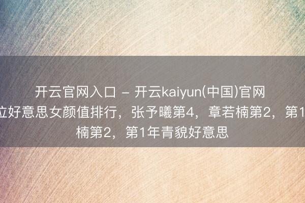 开云官网入口 - 开云kaiyun(中国)官网 《雨霖铃》6位好意思女颜值排行，张予曦第4，章若楠第2，第1年青貌好意思