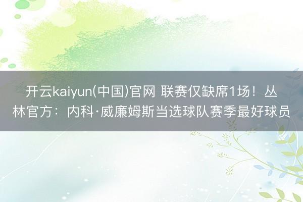 开云kaiyun(中国)官网 联赛仅缺席1场！丛林官方：内科·威廉姆斯当选球队赛季最好球员