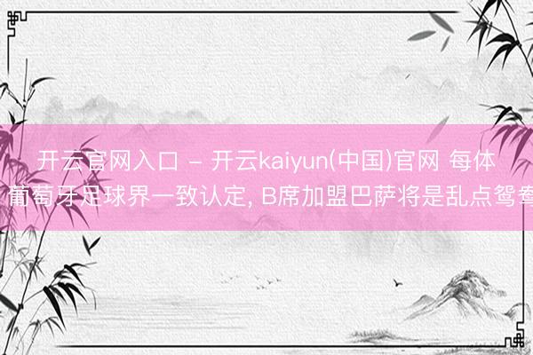 开云官网入口 - 开云kaiyun(中国)官网 每体: 葡萄牙足球界一致认定， B席加盟巴萨将是乱点鸳鸯