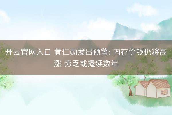 开云官网入口 黄仁勋发出预警: 内存价钱仍将高涨 穷乏或握续数年