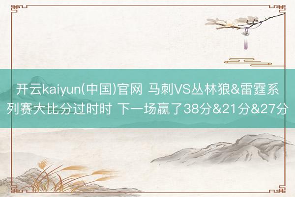 开云kaiyun(中国)官网 马刺VS丛林狼&雷霆系列赛大比分过时时 下一场赢了38分&21分&27分