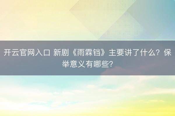 开云官网入口 新剧《雨霖铛》主要讲了什么？保举意义有哪些？