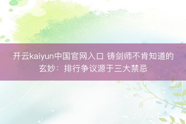 开云kaiyun中国官网入口 铸剑师不肯知道的玄妙：排行争议源于三大禁忌