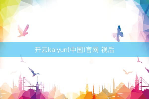 开云kaiyun(中国)官网 视后