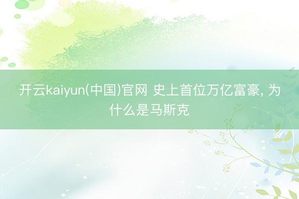 开云kaiyun(中国)官网 史上首位万亿富豪, 为什么是马斯克