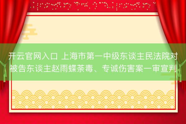 开云官网入口 上海市第一中级东谈主民法院对被告东谈主赵雨蝶荼毒、专诚伤害案一审宣判