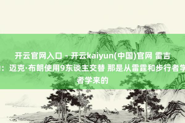 开云官网入口 - 开云kaiyun(中国)官网 雷吉·米勒：迈克·布朗使用9东谈主交替 那是从雷霆和步行者学来的