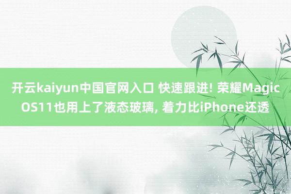 开云kaiyun中国官网入口 快速跟进! 荣耀MagicOS11也用上了液态玻璃, 着力比iPhone还透